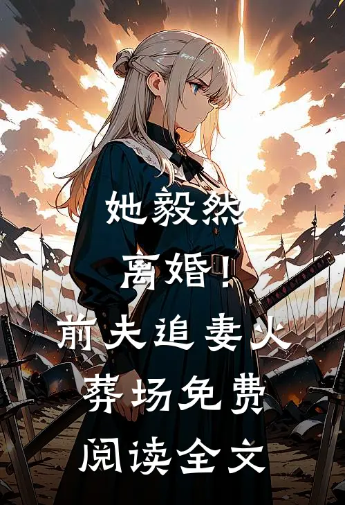 她毅然离婚！前夫追妻火葬场免费阅读全文