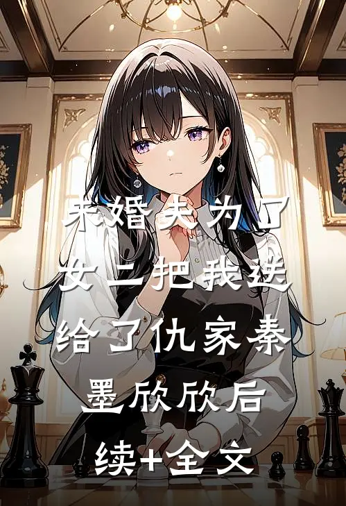 未婚夫为了女二把我送给了仇家秦墨欣欣后续+全文