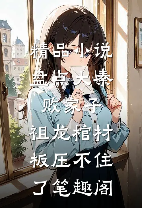 精品小说盘点大秦败家子,祖龙棺材板压不住了笔趣阁