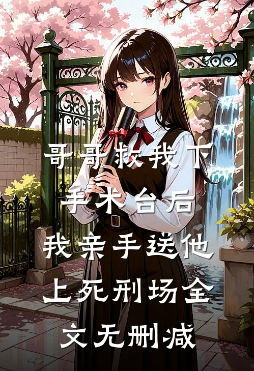 哥哥救我下手术台后，我亲手送他上死刑场全文无删减