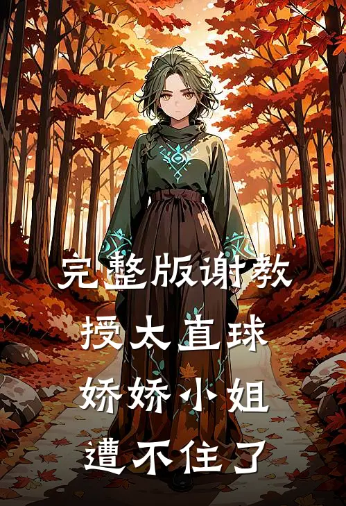 完整版谢教授太直球，娇娇小姐遭不住了