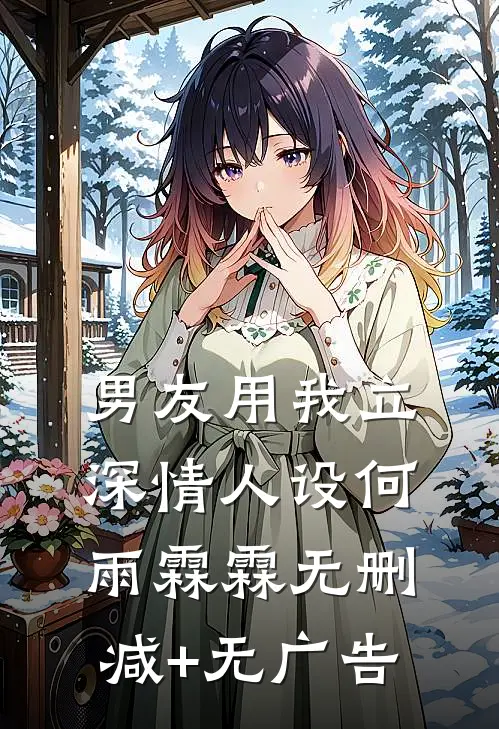 男友用我立深情人设何雨霖霖无删减+无广告