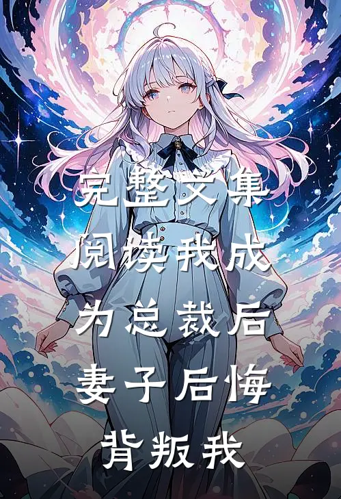 完整文集阅读我成为总裁后,妻子后悔背叛我的