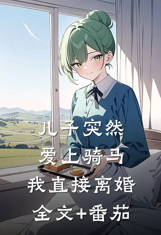 儿子突然爱上骑马，我直接离婚全文+番茄