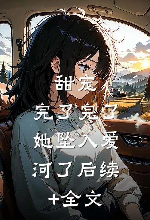 甜宠：完了完了，她坠入爱河了后续+全文