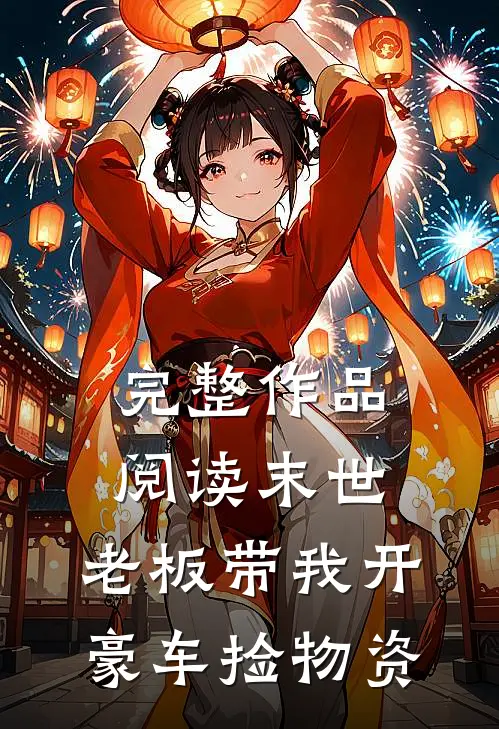 完整作品阅读末世：老板带我开豪车捡物资