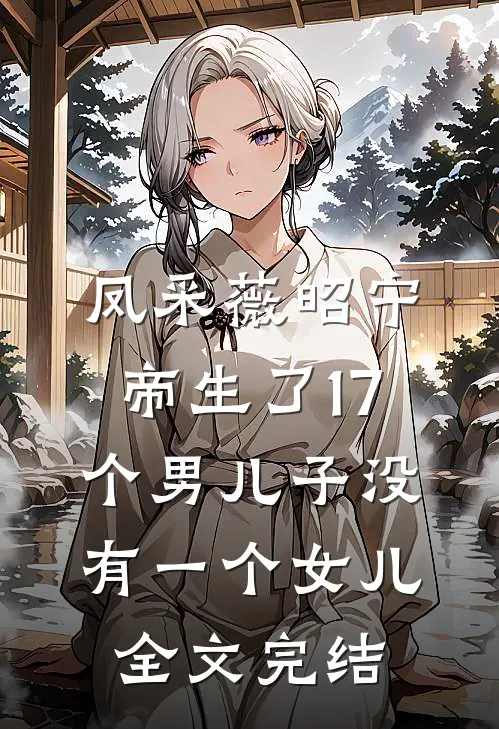 凤采薇昭宁帝生了17个男儿子没有一个女儿全文完结