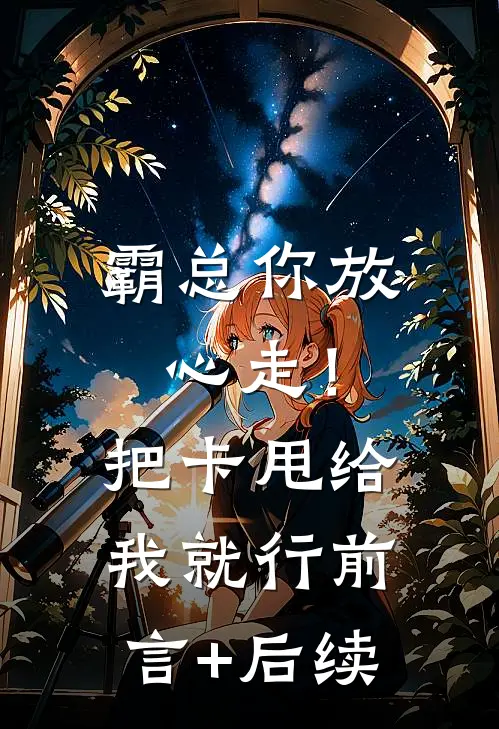 霸总你放心走！把卡甩给我就行前言+后续