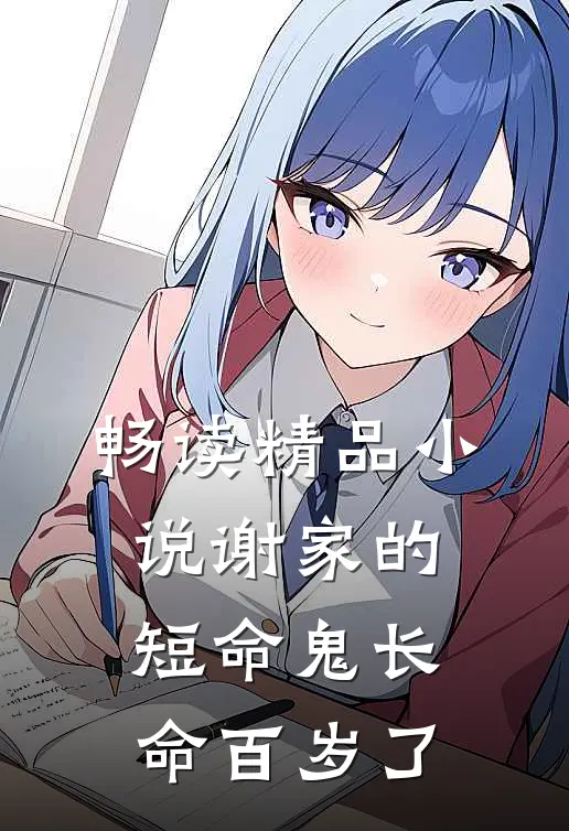 畅读精品小说谢家的短命鬼长命百岁了