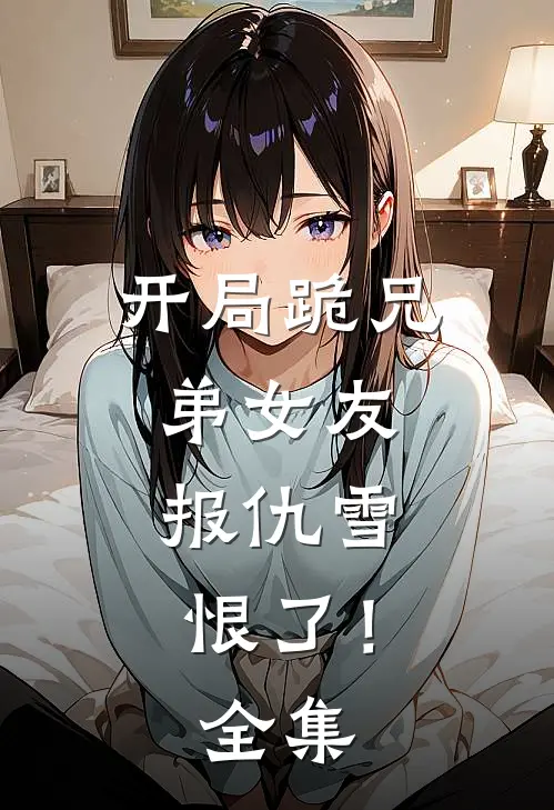开局跪兄弟女友，报仇雪恨了！全集