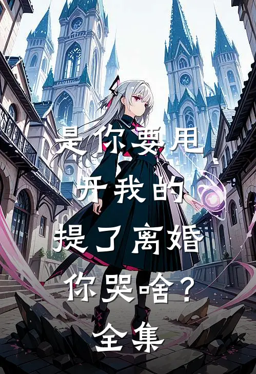 是你要甩开我的，提了离婚你哭啥？全集