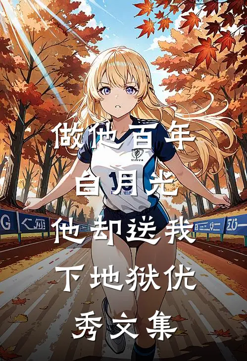 做他百年白月光，他却送我下地狱优秀文集