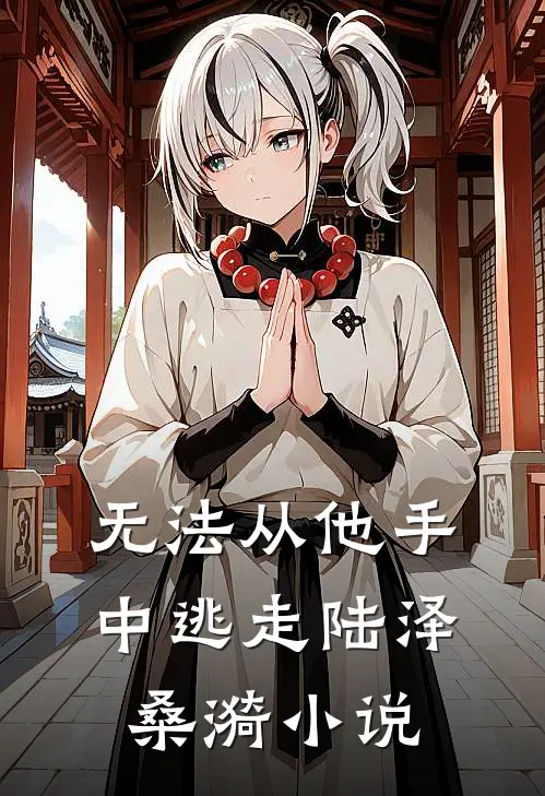 无法从他手中逃走陆泽桑漪小说