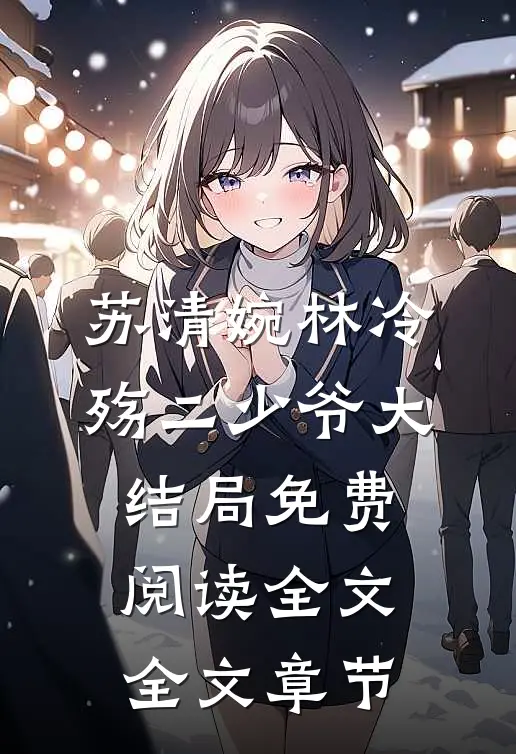苏清婉林冷殇二少爷大结局免费阅读全文全文章节