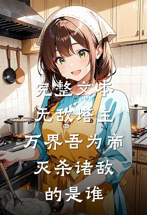 完整文本无敌塔主:万界吾为帝,灭杀诸敌的是谁