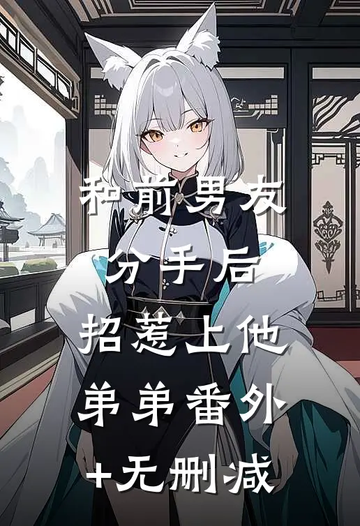 和前男友分手后，招惹上他弟弟番外+无删减