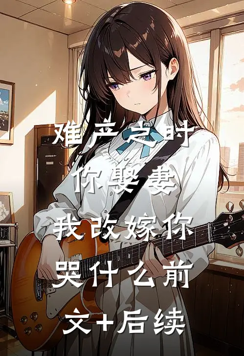 难产之时你娶妻，我改嫁你哭什么前文+后续