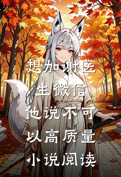 想加谢医生微信，他说不可以高质量小说阅读