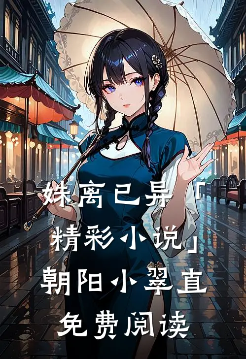 姝离已异「精彩小说」朝阳小翠直免费阅读