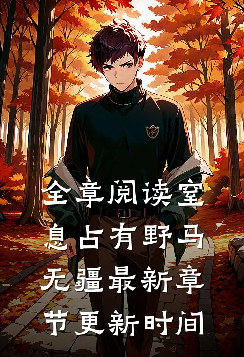 全章阅读窒息占有野马无疆最新章节更新时间