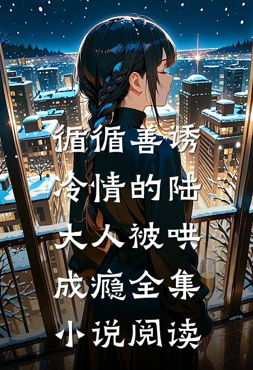 循循善诱，冷情的陆大人被哄成瘾全集小说阅读