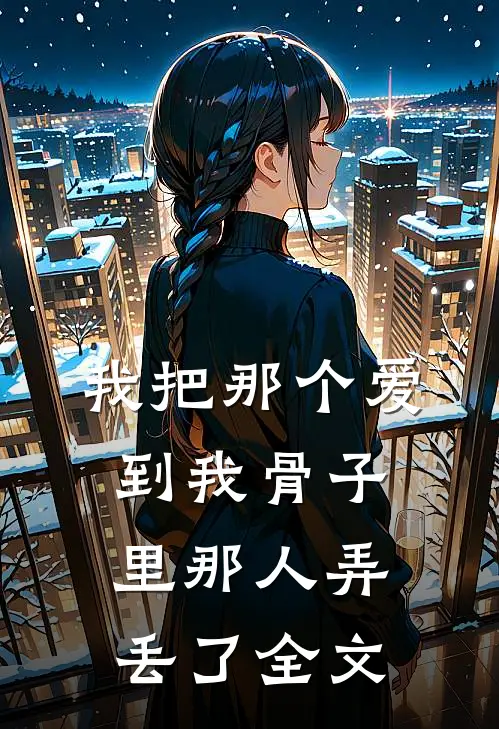 我把那个爱到我骨子里那人弄丢了全文
