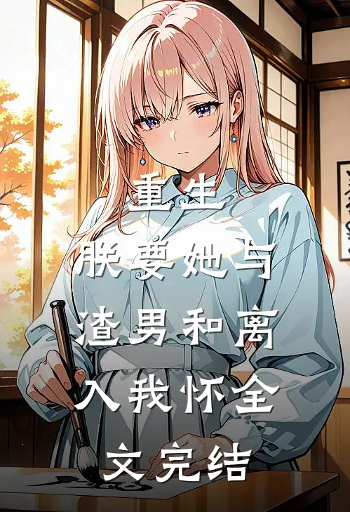 重生：朕要她与渣男和离，入我怀全文完结