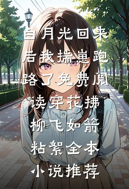 白月光回来后我揣崽跑路了免费阅读穿花拂柳飞如箭粘絮全本小说推荐