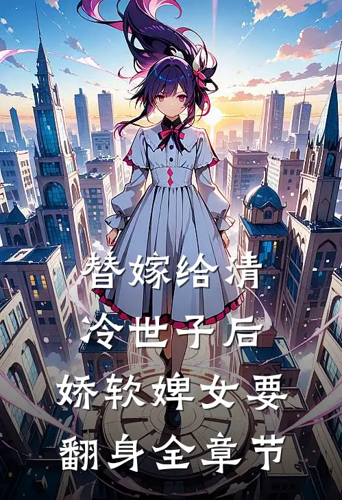 替嫁给清冷世子后,娇软婢女要翻身全章节阅读