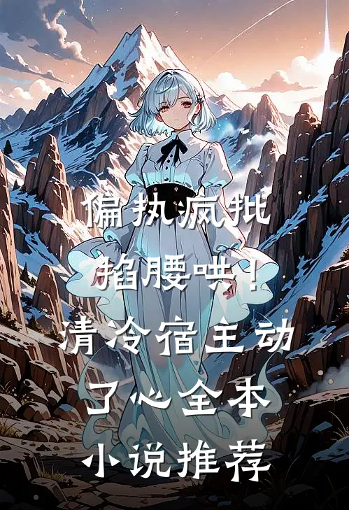 偏执疯批掐腰哄！清冷宿主动了心全本小说推荐