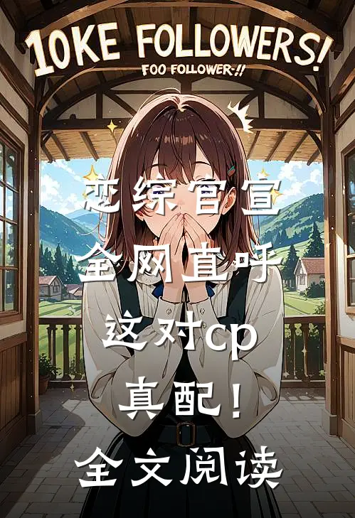 恋综官宣，全网直呼这对cp真配！全文阅读
