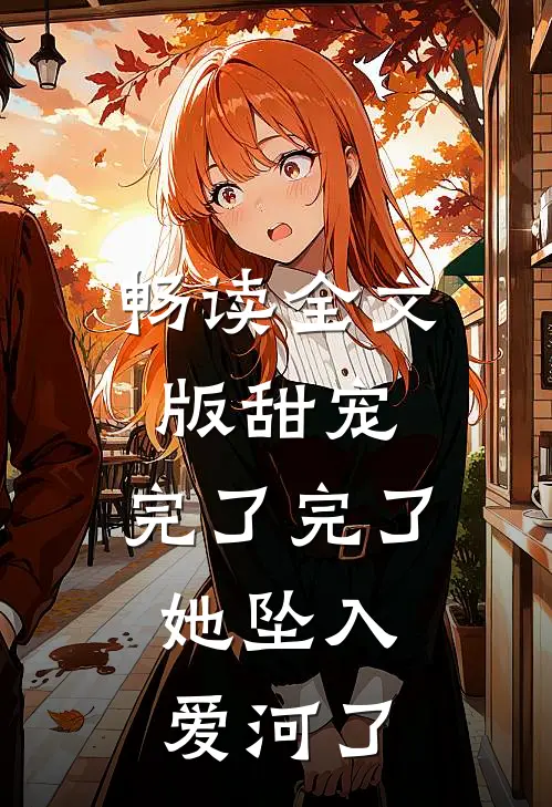 畅读全文版甜宠：完了完了，她坠入爱河了