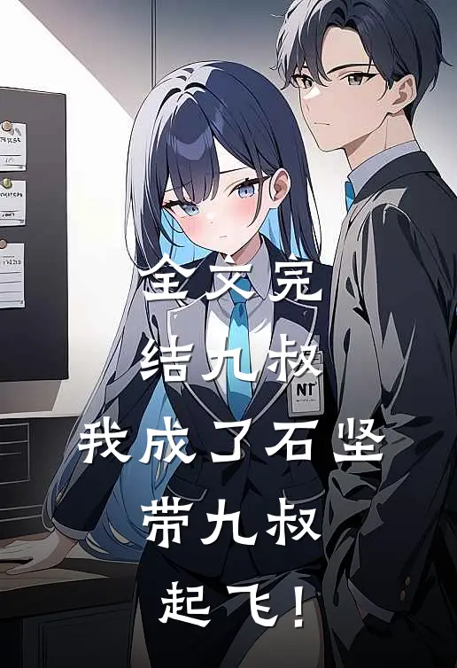 全文完结九叔：我成了石坚，带九叔起飞！