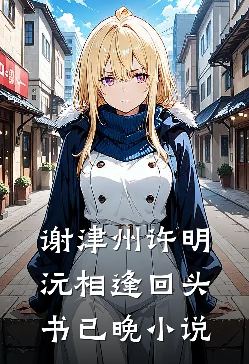 谢津州许明沅相逢回头书已晚小说