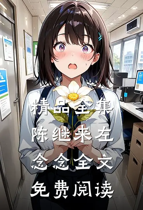 精品全集陈继来左念念全文免费阅读