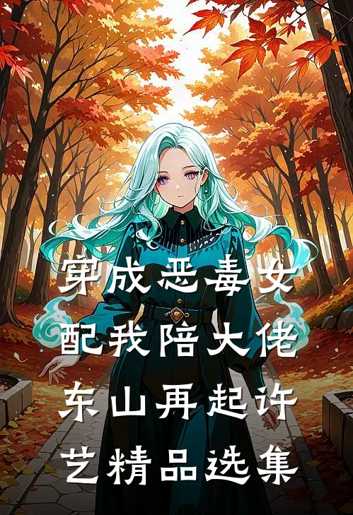 穿成恶毒女配我陪大佬东山再起许艺精品选集