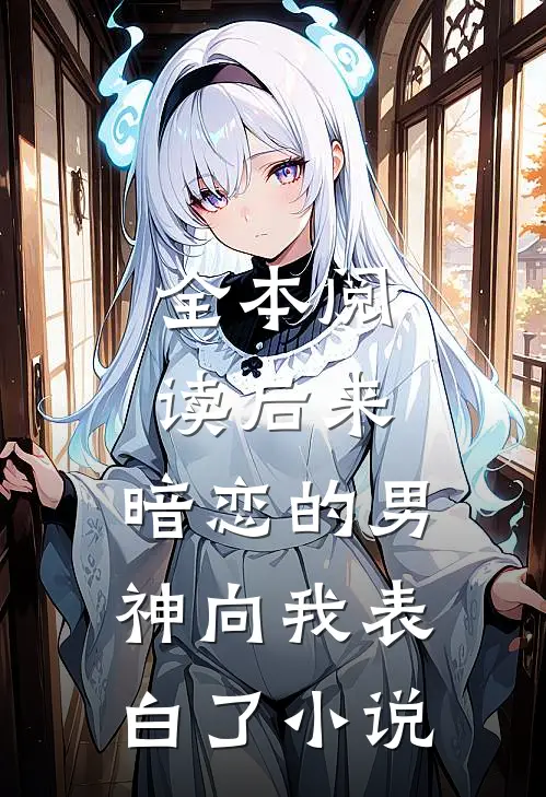 全本阅读后来,暗恋的男神向我表白了小说