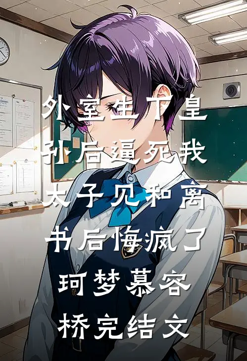 外室生下皇孙后逼死我，太子见和离书后悔疯了珂梦慕容桥完结文