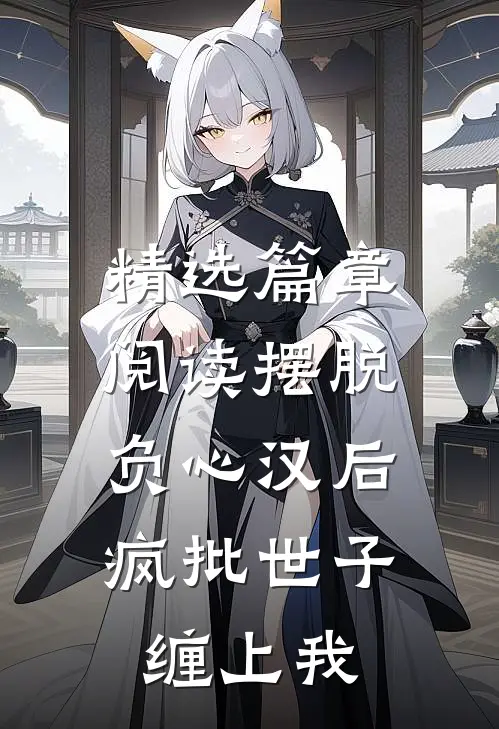 精选篇章阅读摆脱负心汉后，疯批世子缠上我