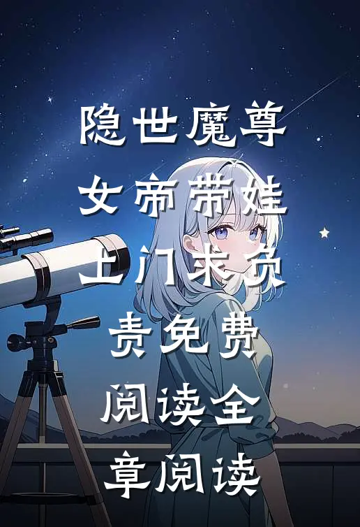 隐世魔尊,女帝带娃上门求负责免费阅读全章阅读