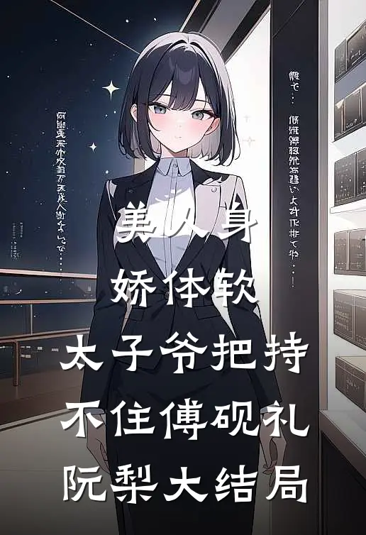 美人身娇体软，太子爷把持不住傅砚礼阮梨大结局