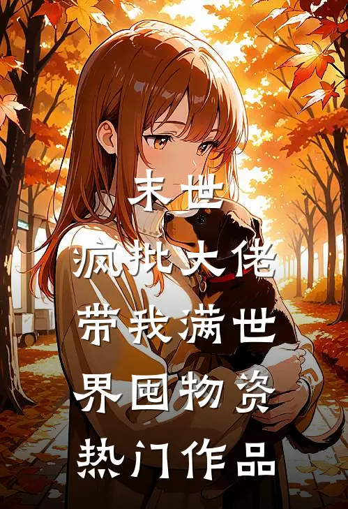 末世,疯批大佬带我满世界囤物资热门作品