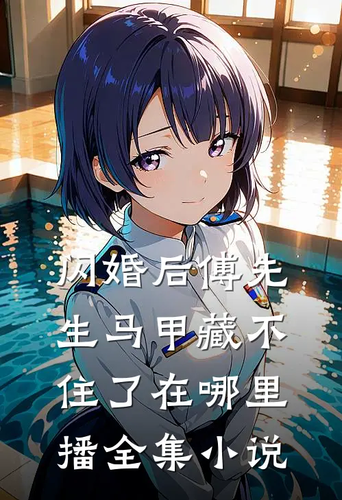 闪婚后傅先生马甲藏不住了在哪里播全集小说
