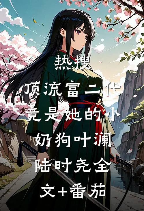 热搜：顶流富二代竟是她的小奶狗叶澜陆时尧全文+番茄