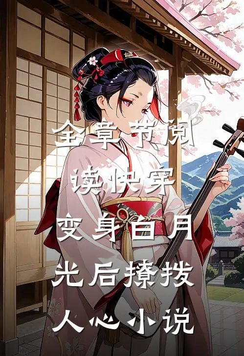 全章节阅读快穿:变身白月光后撩拨人心小说