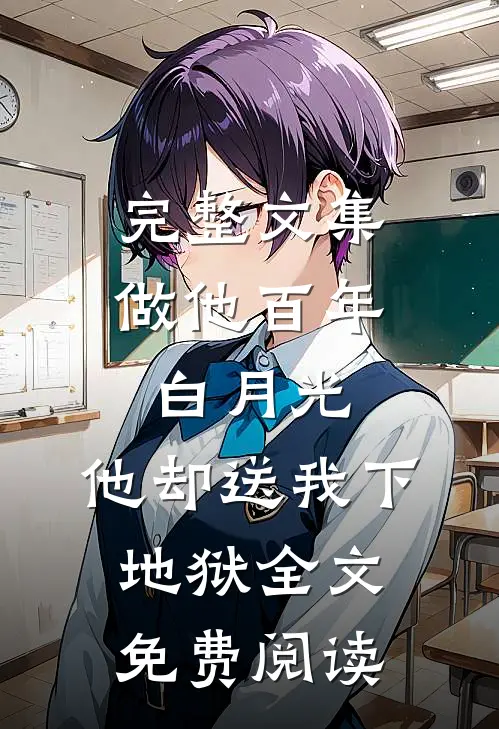 完整文集做他百年白月光,他却送我下地狱全文免费阅读