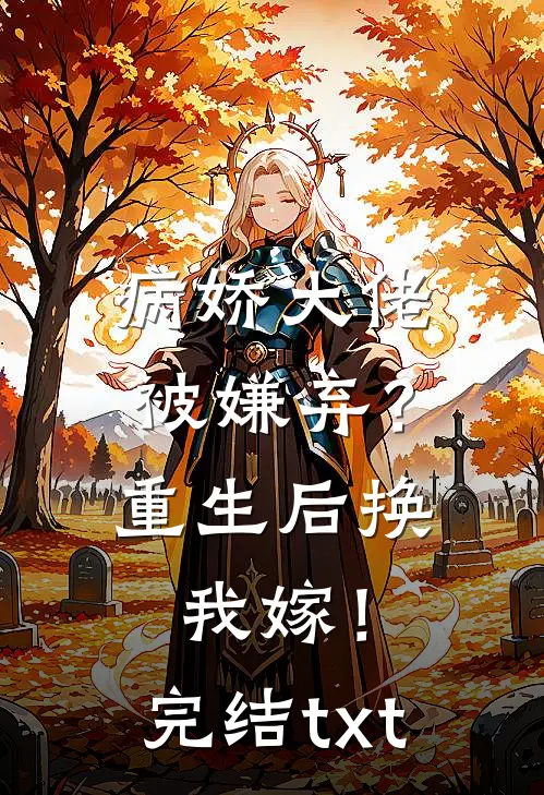 病娇大佬被嫌弃？重生后换我嫁！完结txt