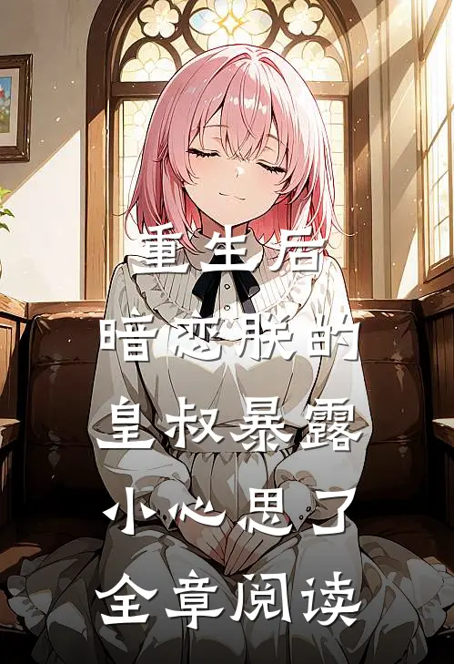 重生后，暗恋朕的皇叔暴露小心思了全章阅读