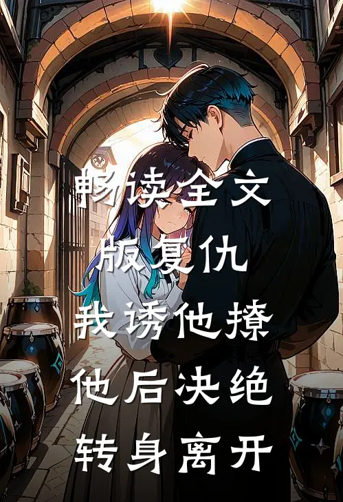畅读全文版复仇：我诱他撩他后决绝转身离开