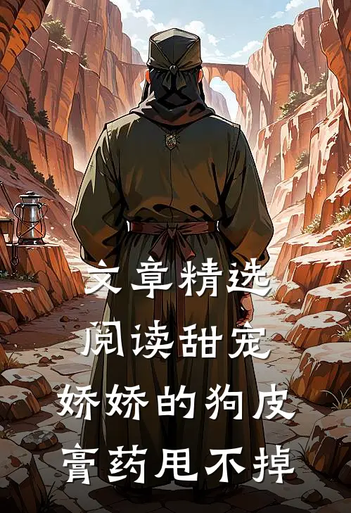 文章精选阅读甜宠：娇娇的狗皮膏药甩不掉